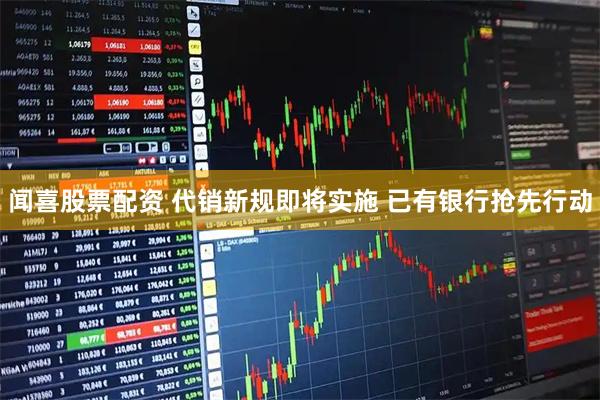 闻喜股票配资 代销新规即将实施 已有银行抢先行动