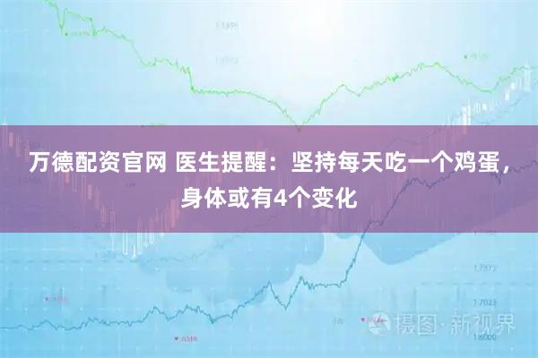 万德配资官网 医生提醒:坚持每天吃一个鸡蛋,身体或有4个变化