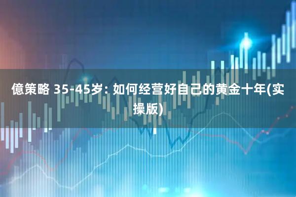 億策略 35-45岁: 如何经营好自己的黄金十年(实操版)
