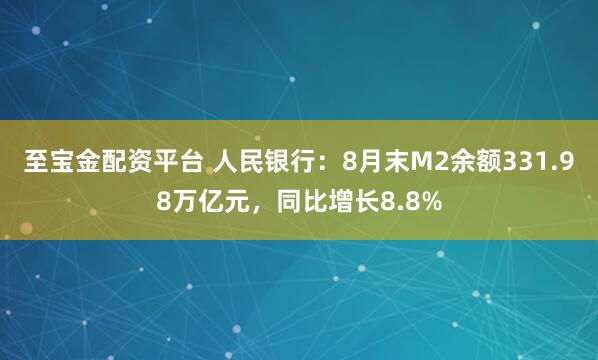 至宝金配资平台 人民银行：8月末M2余额331.98万亿元，同比增长8.8%