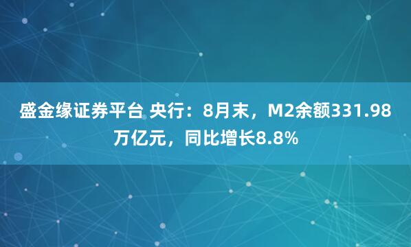 盛金缘证券平台 央行：8月末，M2余额331.98万亿元，同比增长8.8%