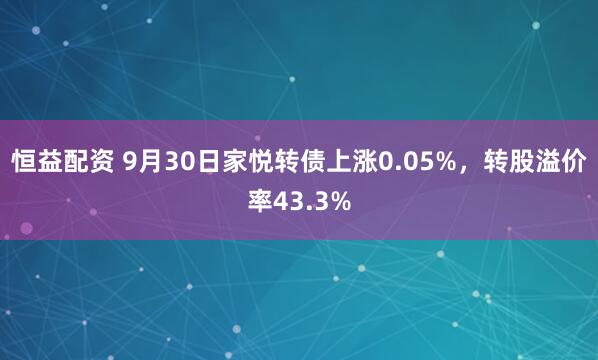 恒益配资 9月30日家悦转债上涨0.05%，转股溢价率43.3%