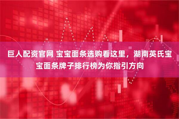 巨人配资官网 宝宝面条选购看这里,湖南英氏宝宝面条牌子排行榜为你指引方向