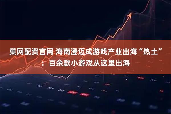 巢网配资官网 海南澄迈成游戏产业出海“热土”：百余款小游戏从这里出海