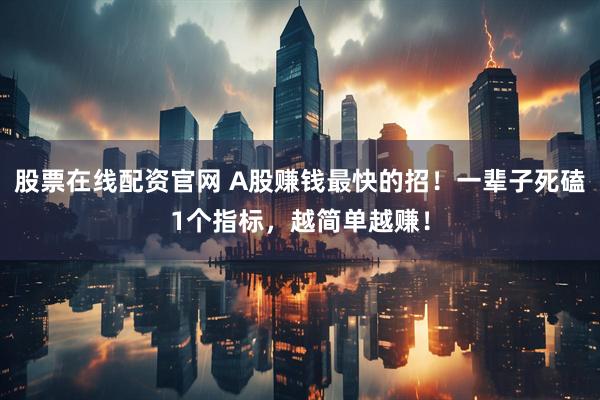 股票在线配资官网 A股赚钱最快的招！一辈子死磕1个指标，越简单越赚！