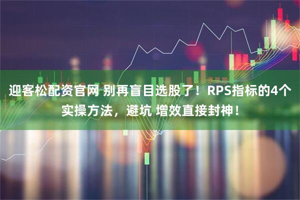 迎客松配资官网 别再盲目选股了！RPS指标的4个实操方法，避坑 增效直接封神！