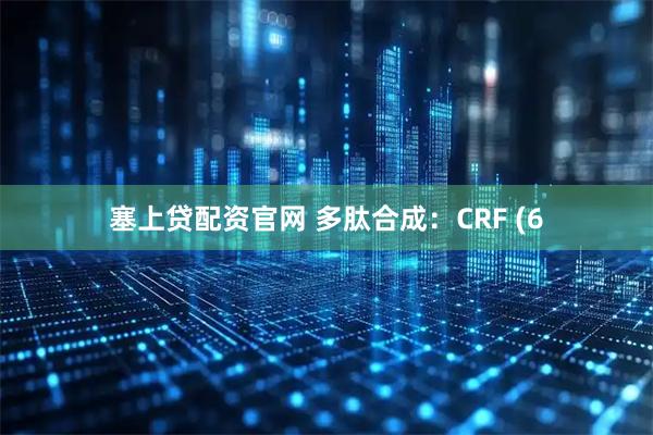 塞上贷配资官网 多肽合成：CRF (6